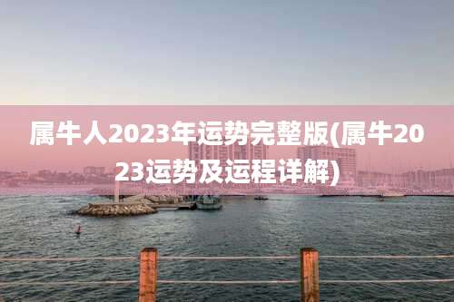 属牛人2023年运势完整版(属牛2023运势及运程详解)