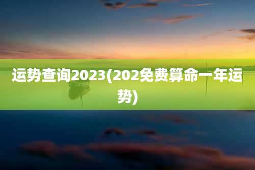 运势查询2023(202免费算命一年运势)