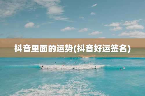 抖音里面的运势(抖音好运签名)