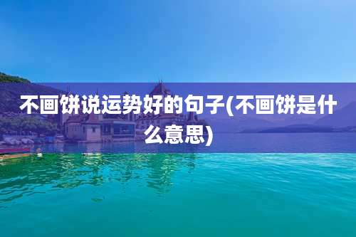 不画饼说运势好的句子(不画饼是什么意思)