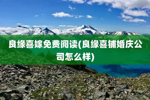 良缘喜嫁免费阅读(良缘喜铺婚庆公司怎么样)