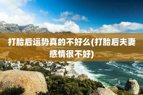 打胎后运势真的不好么(打胎后夫妻感情很不好)