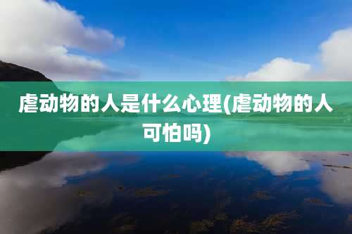 虐动物的人是什么心理(虐动物的人可怕吗)