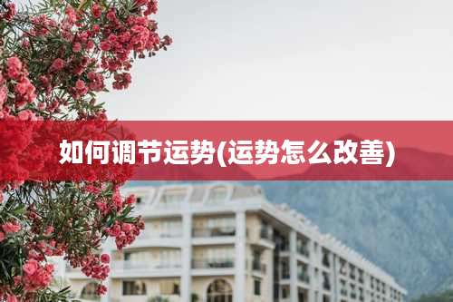 如何调节运势(运势怎么改善)