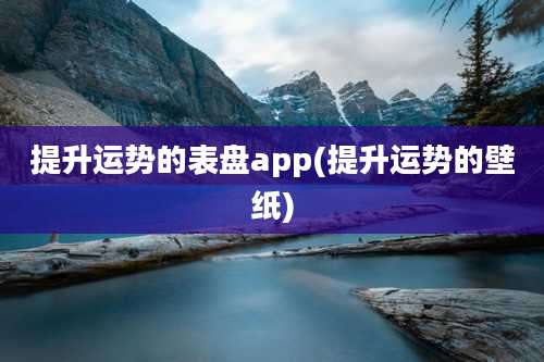 提升运势的表盘app(提升运势的壁纸)