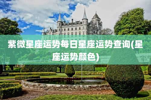 紫微星座运势每日星座运势查询(星座运势颜色)