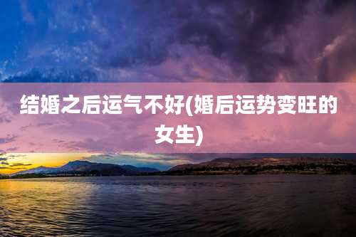 结婚之后运气不好(婚后运势变旺的女生)