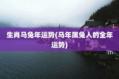 生肖马兔年运势(马年属兔人的全年运势)