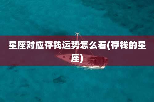星座对应存钱运势怎么看(存钱的星座)