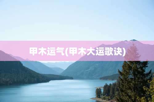 甲木运气(甲木大运歌诀)