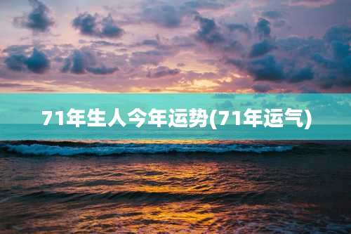 71年生人今年运势(71年运气)