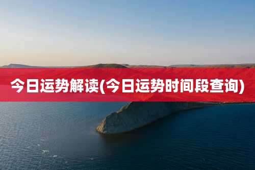 今日运势解读(今日运势时间段查询)