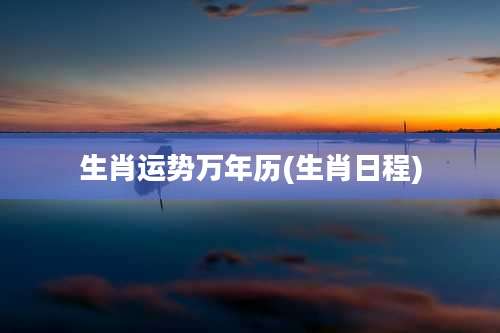 生肖运势万年历(生肖日程)