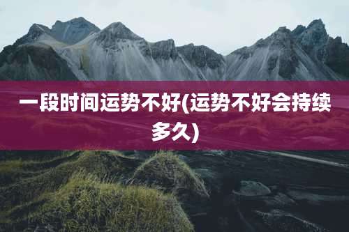 一段时间运势不好(运势不好会持续多久)