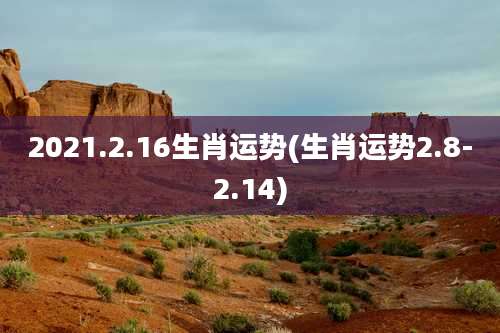 2021.2.16生肖运势(生肖运势2.8-2.14)