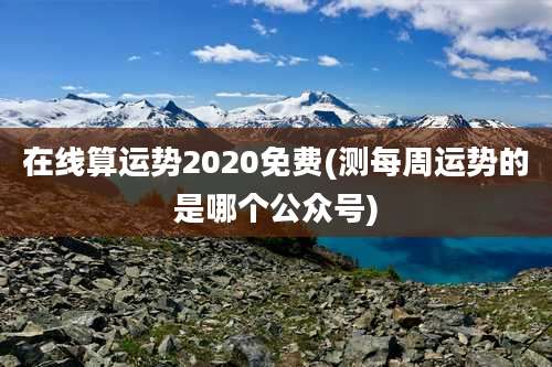 在线算运势2020免费(测每周运势的是哪个公众号)