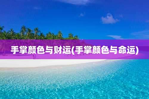 手掌颜色与财运(手掌颜色与命运)