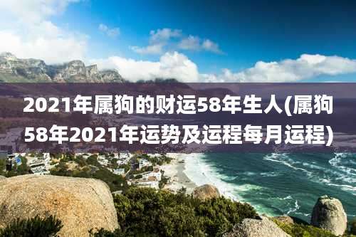 2021年属狗的财运58年生人(属狗58年2021年运势及运程每月运程)