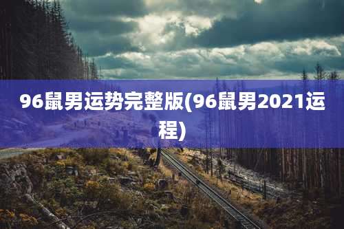 96鼠男运势完整版(96鼠男2021运程)