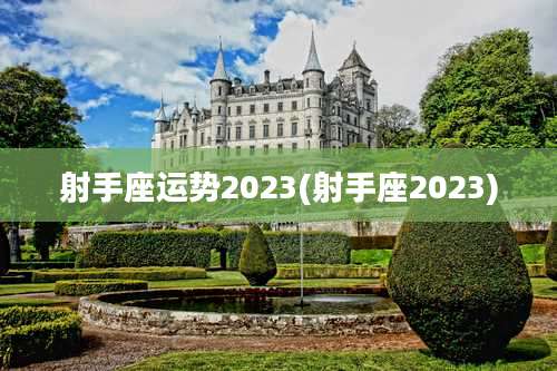 射手座运势2023(射手座2023)