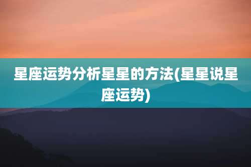 星座运势分析星星的方法(星星说星座运势)