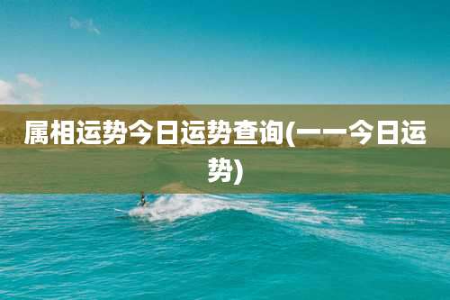 属相运势今日运势查询(一一今日运势)