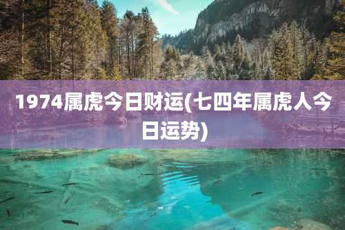 1974属虎今日财运(七四年属虎人今日运势)