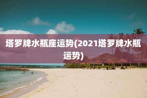 塔罗牌水瓶座运势(2021塔罗牌水瓶运势)