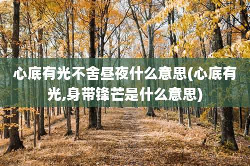 心底有光不舍昼夜什么意思(心底有光,身带锋芒是什么意思)