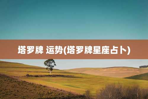 塔罗牌 运势(塔罗牌星座占卜)