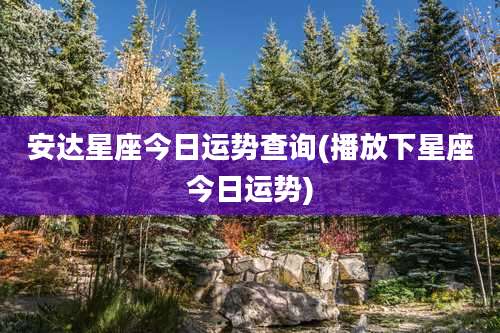安达星座今日运势查询(播放下星座今日运势)