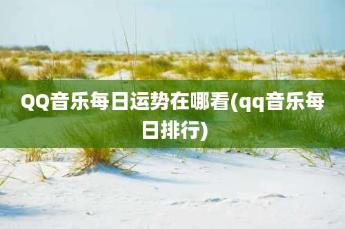 QQ音乐每日运势在哪看(qq音乐每日排行)