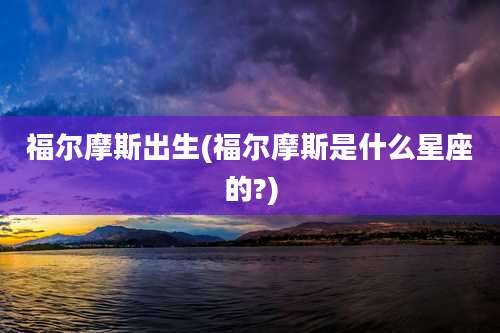 福尔摩斯出生(福尔摩斯是什么星座的?)