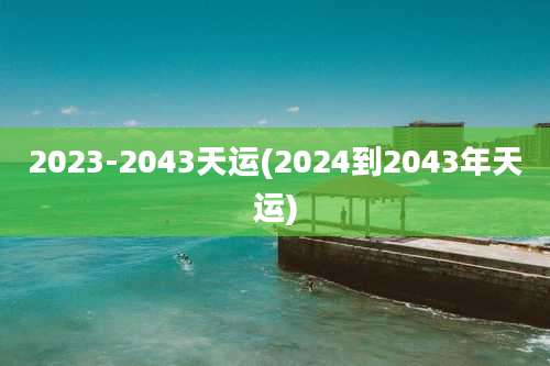 2023-2043天运(2024到2043年天运)