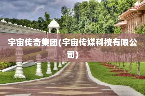 宇宙传奇集团(宇宙传媒科技有限公司)