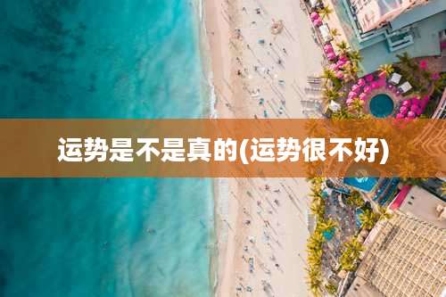 运势是不是真的(运势很不好)