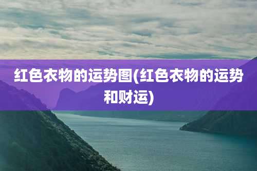 红色衣物的运势图(红色衣物的运势和财运)