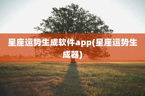 星座运势生成软件app(星座运势生成器)