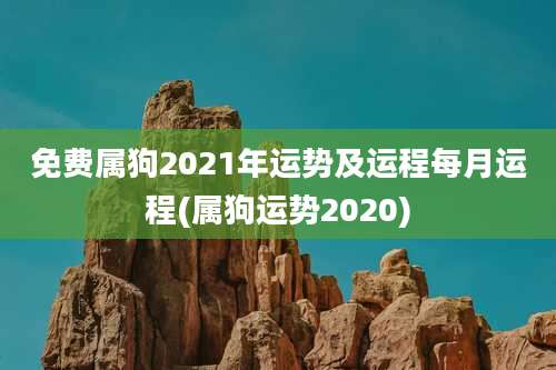 免费属狗2021年运势及运程每月运程(属狗运势2020)