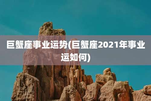 巨蟹座事业运势(巨蟹座2021年事业运如何)