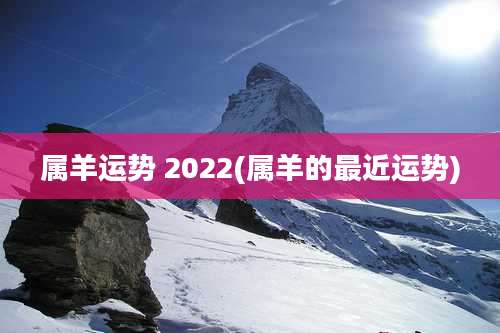 属羊运势 2022(属羊的最近运势)