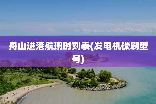 舟山进港航班时刻表(发电机碳刷型号)