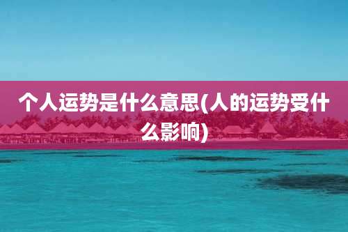 个人运势是什么意思(人的运势受什么影响)