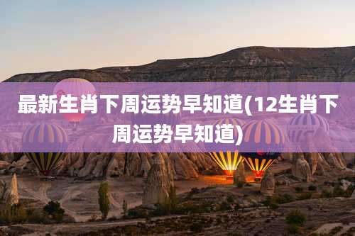 最新生肖下周运势早知道(12生肖下周运势早知道)