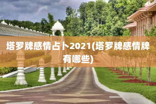 塔罗牌感情占卜2021(塔罗牌感情牌有哪些)