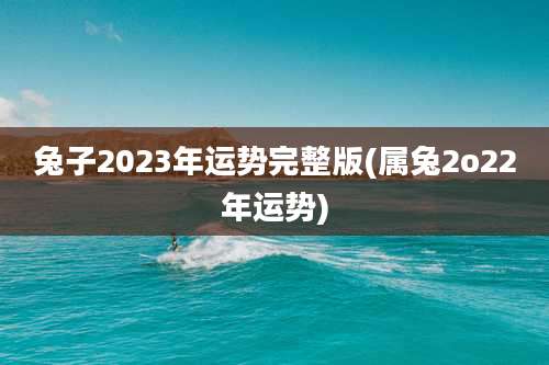 兔子2023年运势完整版(属兔2o22年运势)