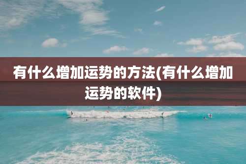 有什么增加运势的方法(有什么增加运势的软件)