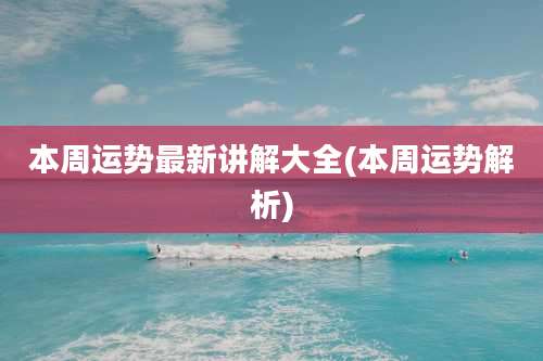 本周运势最新讲解大全(本周运势解析)