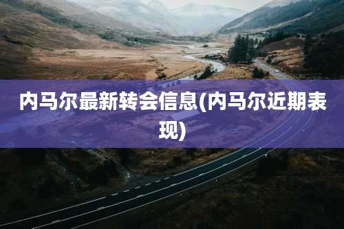 内马尔最新转会信息(内马尔近期表现)