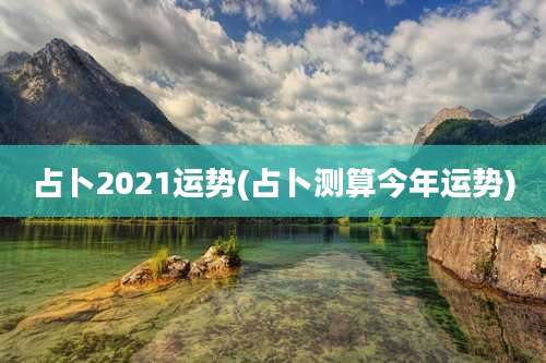 占卜2021运势(占卜测算今年运势)